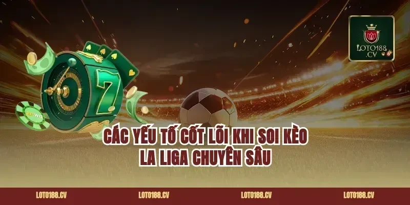 Các Yếu Tố Cốt Lõi Khi Soi Kèo La Liga Chuyên Sâu