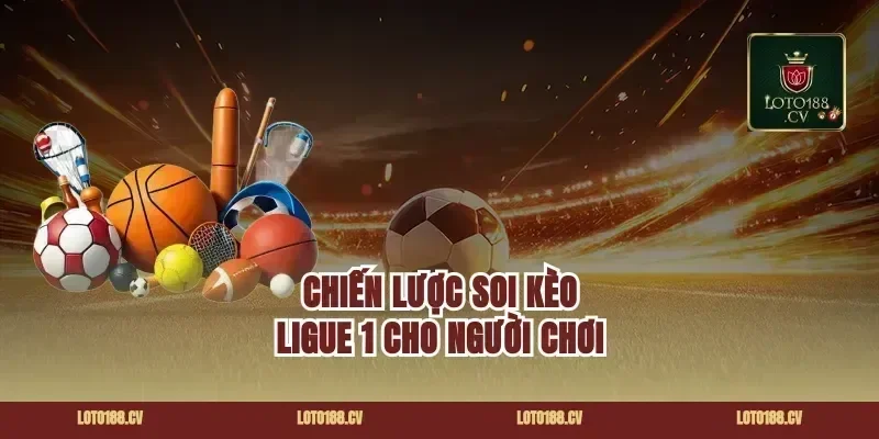 Chiến Lược Soi Kèo Ligue 1 Cho Người Chơi