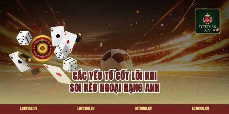 Các Yếu Tố Cốt Lõi Khi Soi Kèo Ngoại Hạng Anh