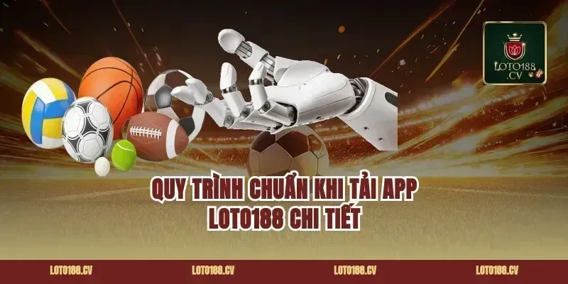 Quy trình chuẩn khi tải app loto188 chi tiết
