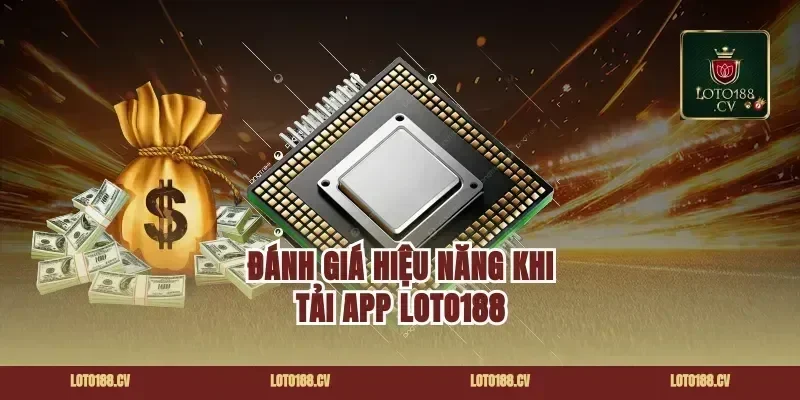 Đánh giá hiệu năng khi tải app loto188