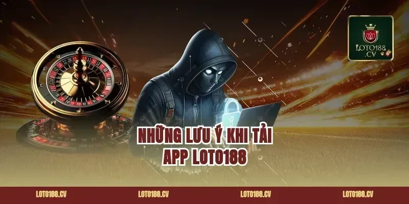 Những lưu ý khi tải app loto188