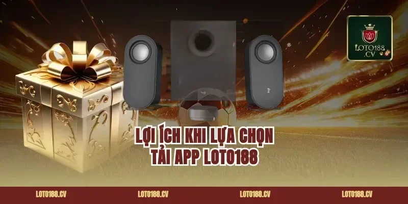 Lợi ích khi lựa chọn tải app loto188