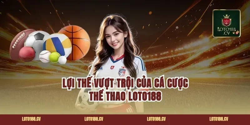 Lợi thế vượt trội của cá cược thể thao Loto188