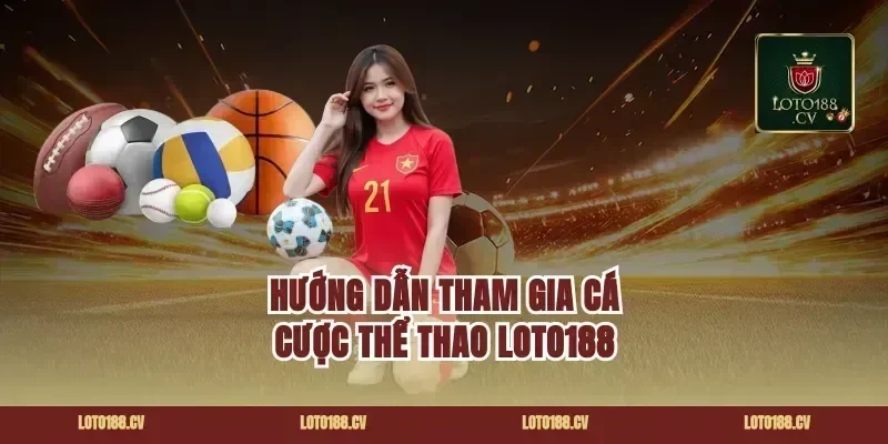 Hướng dẫn tham gia cá cược thể thao Loto188
