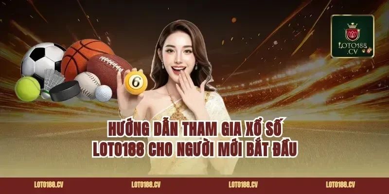 Hướng Dẫn Tham Gia Xổ Số Loto188 Cho Người Mới Bắt Đầu