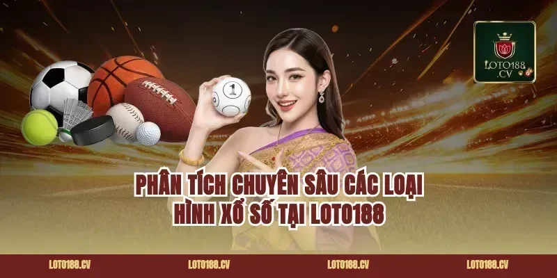 Phân Tích Chuyên Sâu Các Loại Hình Xổ Số Tại Loto188